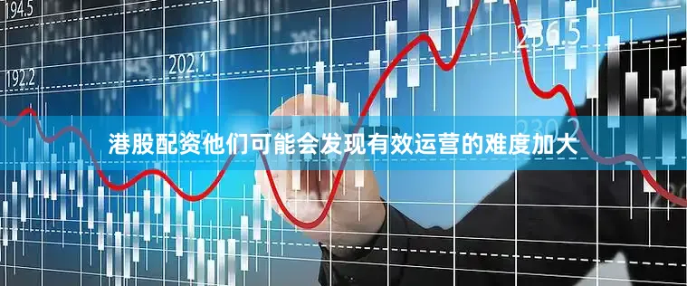 港股配资他们可能会发现有效运营的难度加大