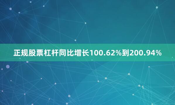 正规股票杠杆同比增长100.62%到200.94%