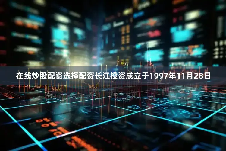 在线炒股配资选择配资长江投资成立于1997年11月28日