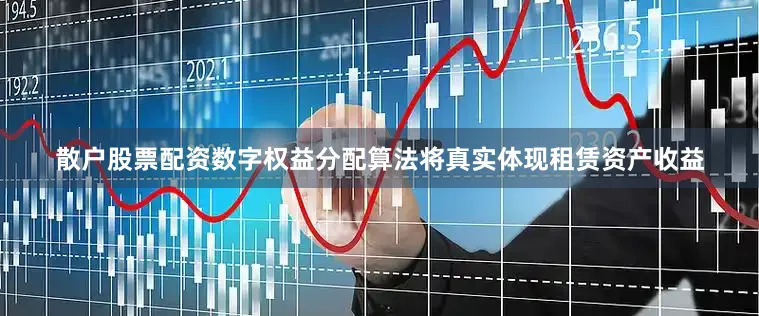 散户股票配资数字权益分配算法将真实体现租赁资产收益