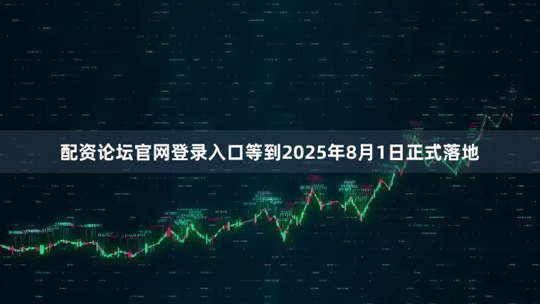 配资论坛官网登录入口等到2025年8月1日正式落地