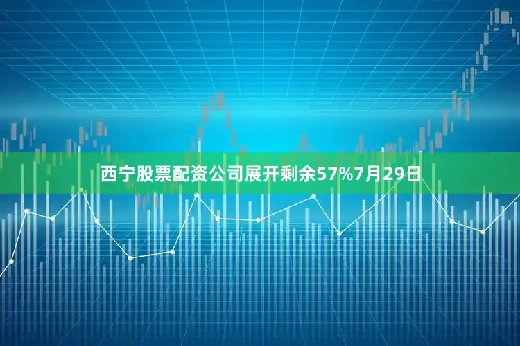 西宁股票配资公司展开剩余57%7月29日