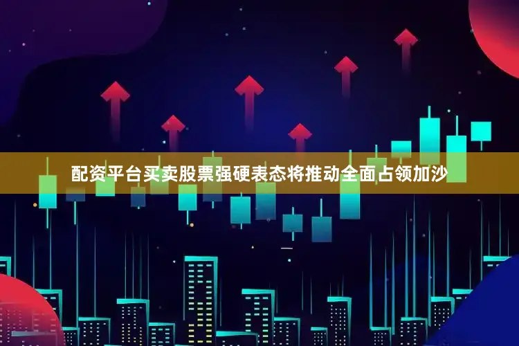 配资平台买卖股票强硬表态将推动全面占领加沙