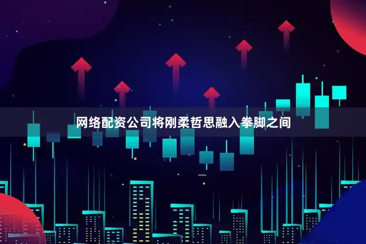 网络配资公司将刚柔哲思融入拳脚之间
